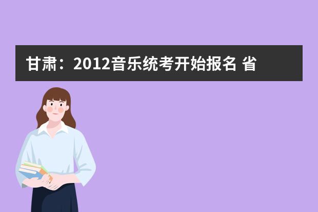 甘肃：2012音乐统考开始报名 省内高校不再组织校考